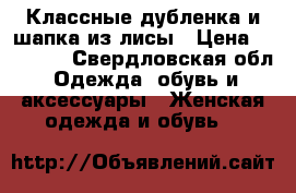 Классные дубленка и шапка из лисы › Цена ­ 18 000 - Свердловская обл. Одежда, обувь и аксессуары » Женская одежда и обувь   